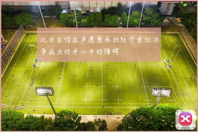 比尔自信发声愿意承担防守重任力争成为对手心中的障碍