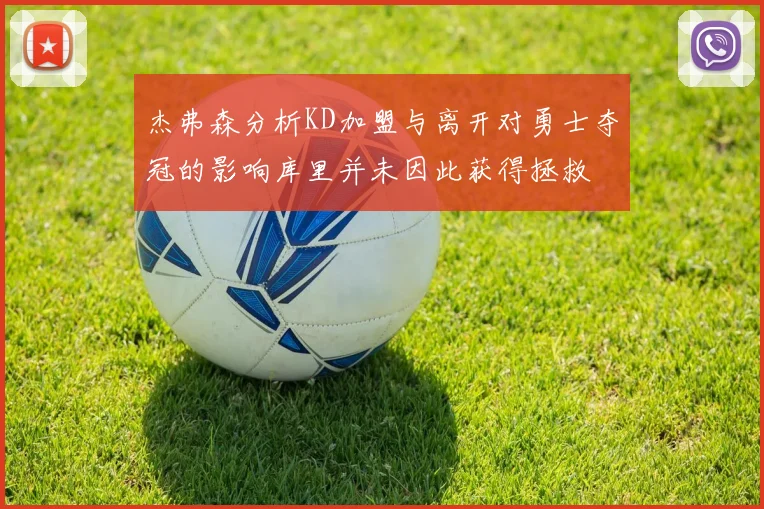 杰弗森分析KD加盟与离开对勇士夺冠的影响库里并未因此获得拯救