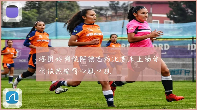 塔图姆调侃阿德巴约比赛未上场你们依然输得心服口服