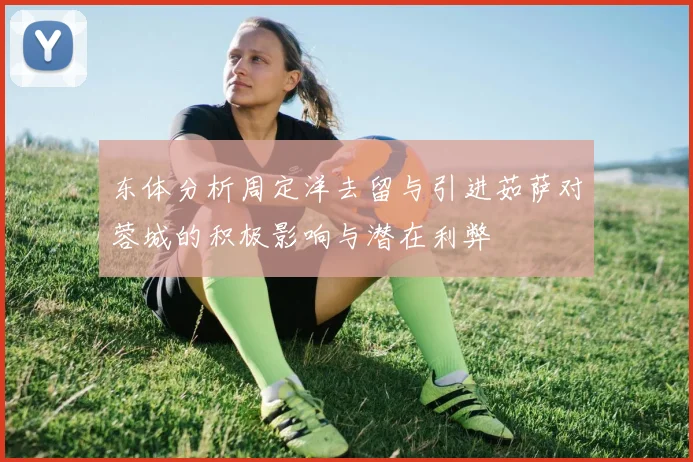 东体分析周定洋去留与引进茹萨对蓉城的积极影响与潜在利弊