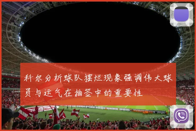 科尔分析球队摆烂现象强调伟大球员与运气在抽签中的重要性