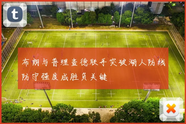 布朗与普理查德联手突破湖人防线防守强度成胜负关键
