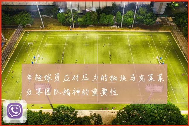 年轻球员应对压力的秘诀马克莱莱分享团队精神的重要性