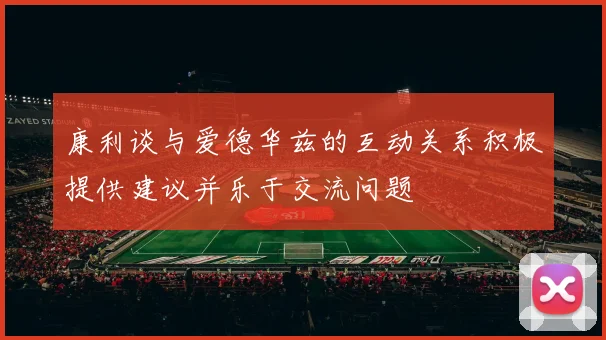 康利谈与爱德华兹的互动关系积极提供建议并乐于交流问题