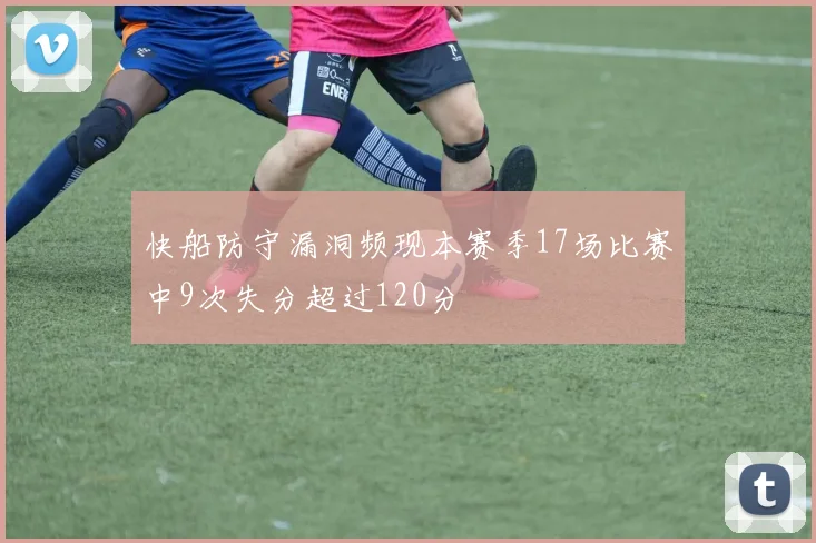 快船防守漏洞频现本赛季17场比赛中9次失分超过120分