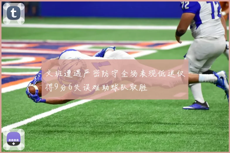 文班遭遇严密防守全场表现低迷仅得9分6失误难助球队取胜