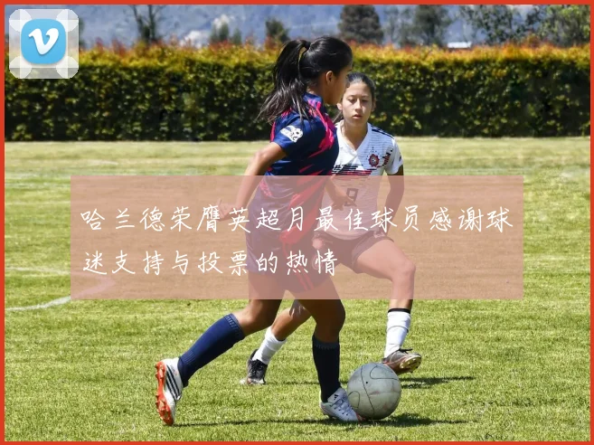 哈兰德荣膺英超月最佳球员感谢球迷支持与投票的热情