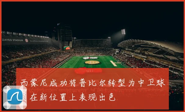 西蒙尼成功将普比尔转型为中卫球员在新位置上表现出色