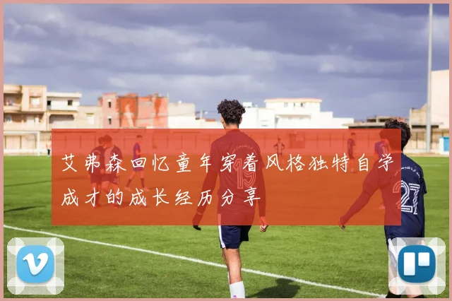 艾弗森回忆童年穿着风格独特自学成才的成长经历分享