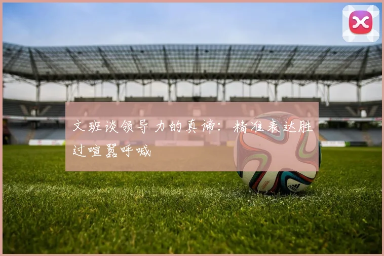 文班谈领导力的真谛：精准表达胜过喧嚣呼喊