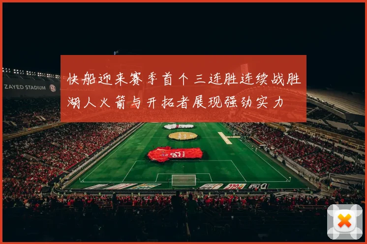 快船迎来赛季首个三连胜连续战胜湖人火箭与开拓者展现强劲实力