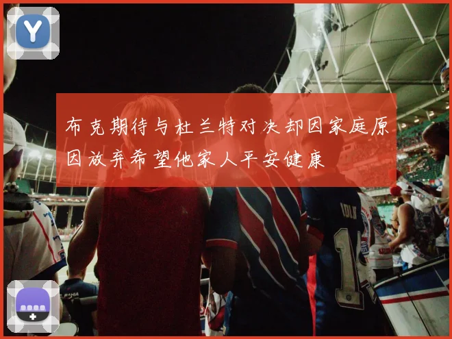 布克期待与杜兰特对决却因家庭原因放弃希望他家人平安健康