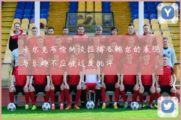 卡尔克布伦纳谈拉梅洛鲍尔的表现与乐趣不应被过度批评
