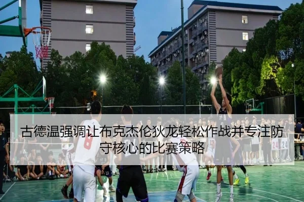 古德温强调让布克杰伦狄龙轻松作战并专注防守核心的比赛策略 - SabaSports